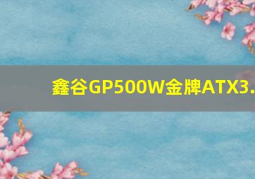 鑫谷GP500W金牌ATX3.0