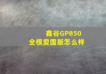 鑫谷GP850全模爱国版怎么样