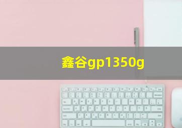 鑫谷gp1350g