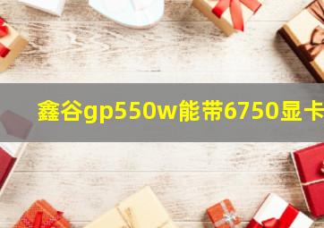 鑫谷gp550w能带6750显卡吗