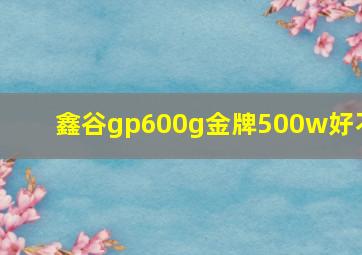 鑫谷gp600g金牌500w好不