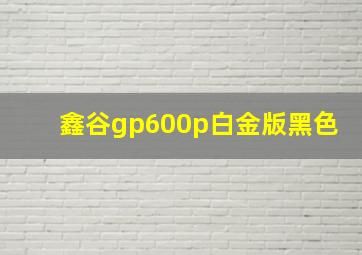 鑫谷gp600p白金版黑色