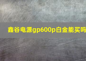 鑫谷电源gp600p白金能买吗