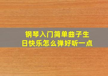 钢琴入门简单曲子生日快乐怎么弹好听一点