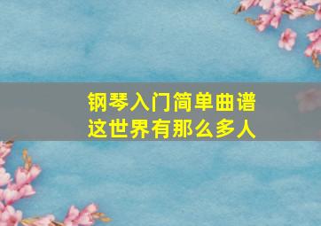 钢琴入门简单曲谱这世界有那么多人