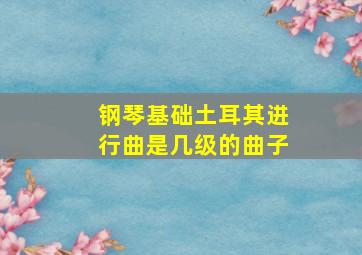 钢琴基础土耳其进行曲是几级的曲子