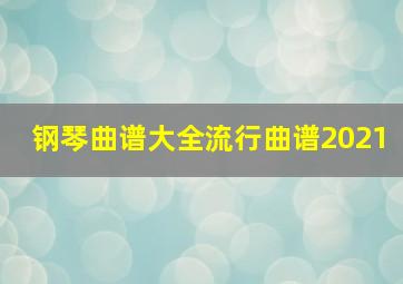 钢琴曲谱大全流行曲谱2021