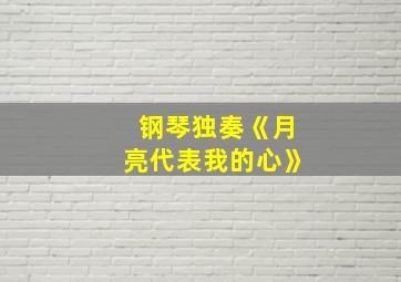 钢琴独奏《月亮代表我的心》