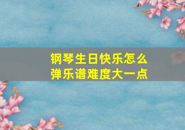 钢琴生日快乐怎么弹乐谱难度大一点