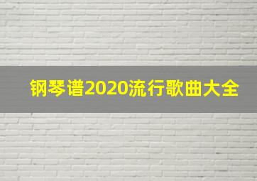 钢琴谱2020流行歌曲大全