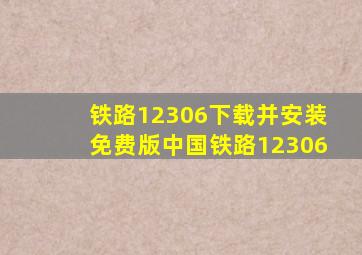 铁路12306下载并安装免费版中国铁路12306