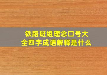 铁路班组理念口号大全四字成语解释是什么