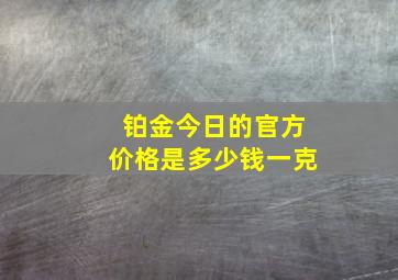 铂金今日的官方价格是多少钱一克