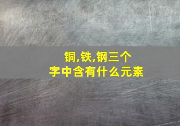 铜,铁,钢三个字中含有什么元素