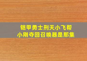 铠甲勇士刑天小飞帮小刚夺回召唤器是那集