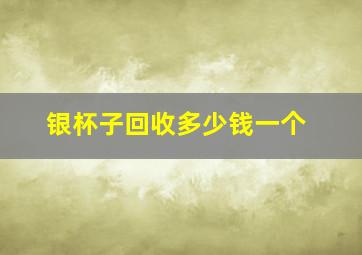 银杯子回收多少钱一个