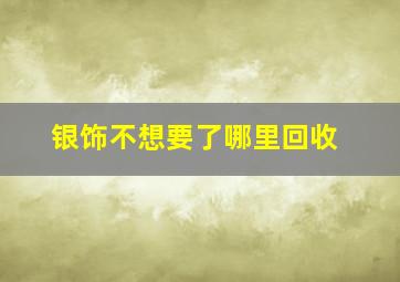 银饰不想要了哪里回收