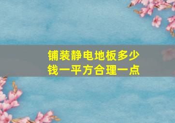 铺装静电地板多少钱一平方合理一点