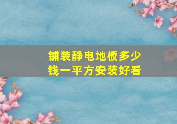 铺装静电地板多少钱一平方安装好看