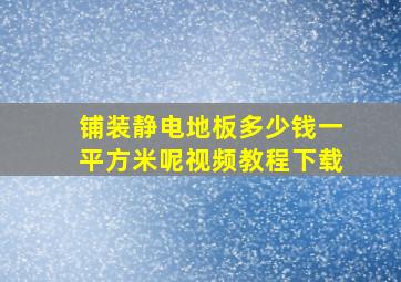 铺装静电地板多少钱一平方米呢视频教程下载