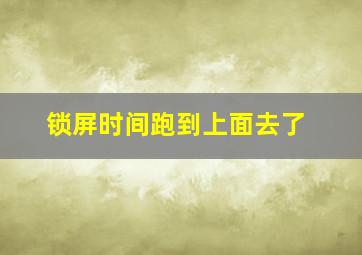 锁屏时间跑到上面去了