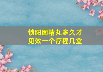 锁阳固精丸多久才见效一个疗程几盒