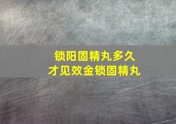 锁阳固精丸多久才见效金锁固精丸