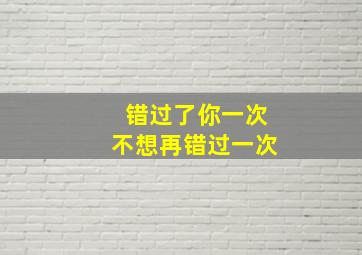 错过了你一次不想再错过一次