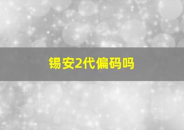 锡安2代偏码吗