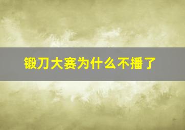 锻刀大赛为什么不播了