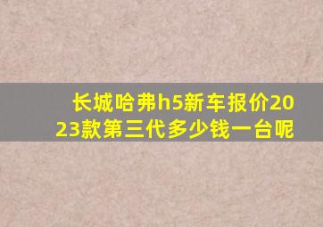 长城哈弗h5新车报价2023款第三代多少钱一台呢