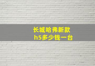 长城哈弗新款h5多少钱一台