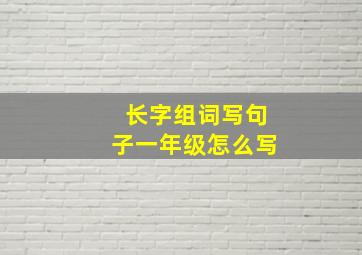 长字组词写句子一年级怎么写