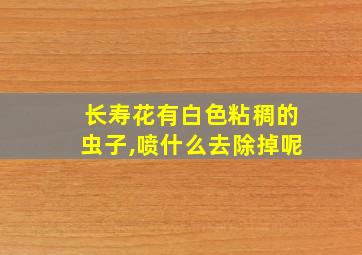 长寿花有白色粘稠的虫子,喷什么去除掉呢