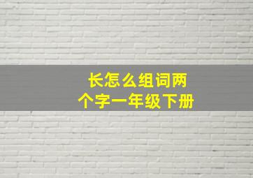 长怎么组词两个字一年级下册