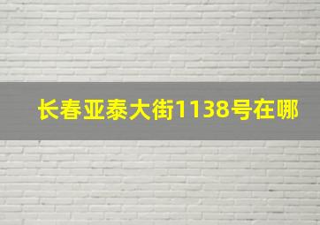 长春亚泰大街1138号在哪