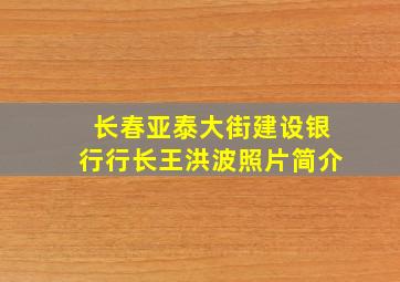 长春亚泰大街建设银行行长王洪波照片简介