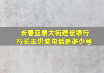 长春亚泰大街建设银行行长王洪波电话是多少号