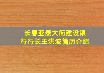 长春亚泰大街建设银行行长王洪波简历介绍