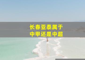 长春亚泰属于中甲还是中超