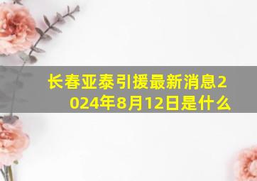 长春亚泰引援最新消息2024年8月12日是什么