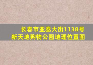 长春市亚泰大街1138号新天地购物公园地理位置图