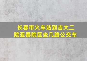 长春市火车站到吉大二院亚泰院区坐几路公交车