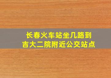 长春火车站坐几路到吉大二院附近公交站点