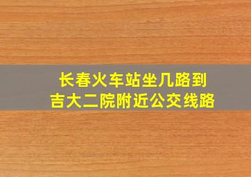 长春火车站坐几路到吉大二院附近公交线路