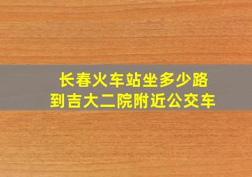 长春火车站坐多少路到吉大二院附近公交车