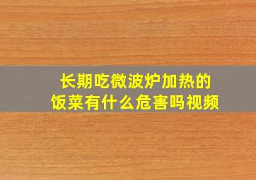 长期吃微波炉加热的饭菜有什么危害吗视频