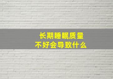 长期睡眠质量不好会导致什么