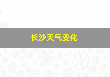 长沙天气变化