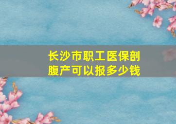 长沙市职工医保剖腹产可以报多少钱